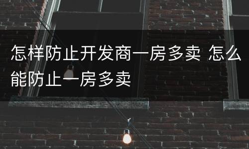 怎样防止开发商一房多卖 怎么能防止一房多卖