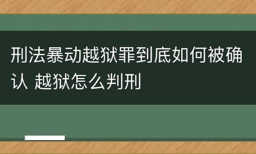 刑法暴动越狱罪到底如何被确认 越狱怎么判刑