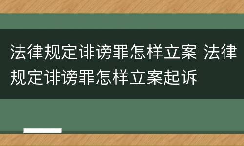 法律规定诽谤罪怎样立案 法律规定诽谤罪怎样立案起诉