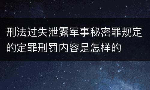 刑法过失泄露军事秘密罪规定的定罪刑罚内容是怎样的