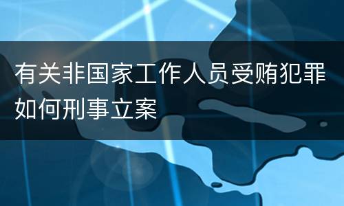 有关非国家工作人员受贿犯罪如何刑事立案
