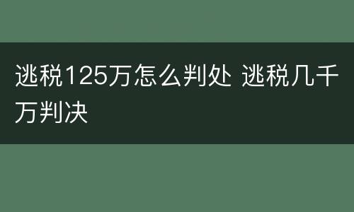 逃税125万怎么判处 逃税几千万判决