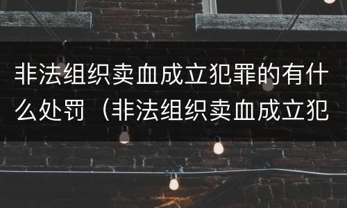 非法组织卖血成立犯罪的有什么处罚（非法组织卖血成立犯罪的有什么处罚吗）