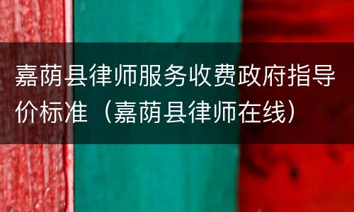 嘉荫县律师服务收费政府指导价标准（嘉荫县律师在线）