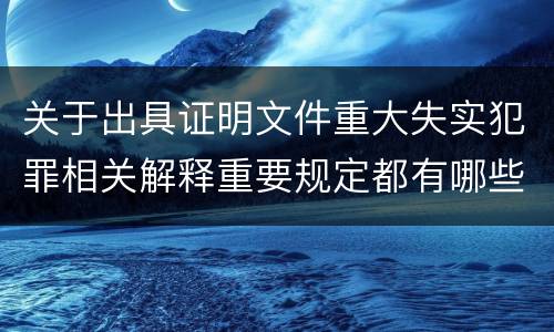 关于出具证明文件重大失实犯罪相关解释重要规定都有哪些