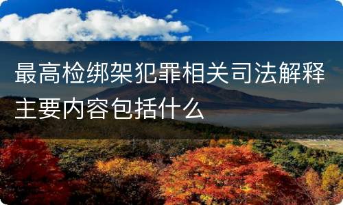 最高检绑架犯罪相关司法解释主要内容包括什么