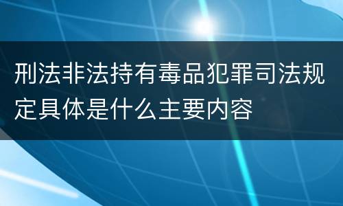 刑法非法持有毒品犯罪司法规定具体是什么主要内容