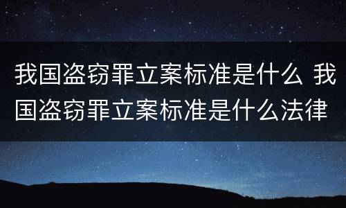 我国盗窃罪立案标准是什么 我国盗窃罪立案标准是什么法律
