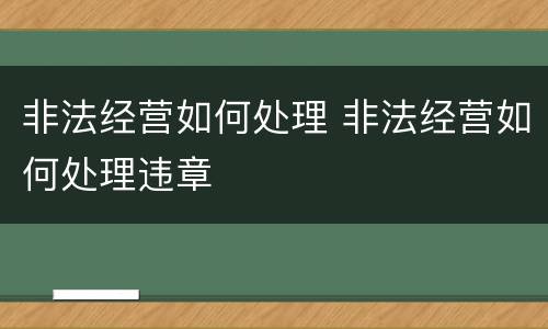 非法经营如何处理 非法经营如何处理违章