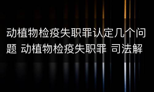 动植物检疫失职罪认定几个问题 动植物检疫失职罪 司法解释