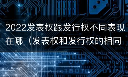 2022发表权跟发行权不同表现在哪（发表权和发行权的相同点）