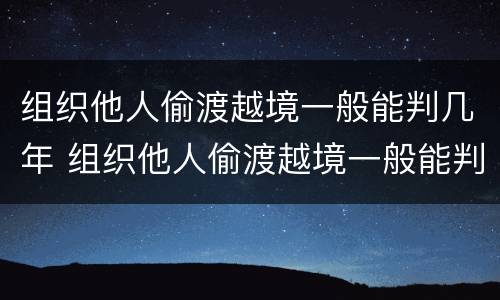 组织他人偷渡越境一般能判几年 组织他人偷渡越境一般能判几年刑
