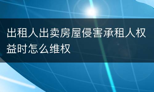 出租人出卖房屋侵害承租人权益时怎么维权