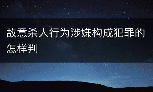 故意杀人行为涉嫌构成犯罪的怎样判