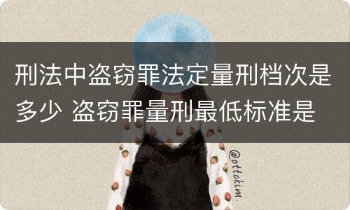 刑法中盗窃罪法定量刑档次是多少 盗窃罪量刑最低标准是