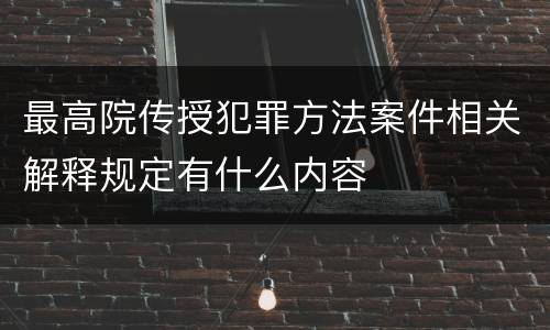 最高院传授犯罪方法案件相关解释规定有什么内容