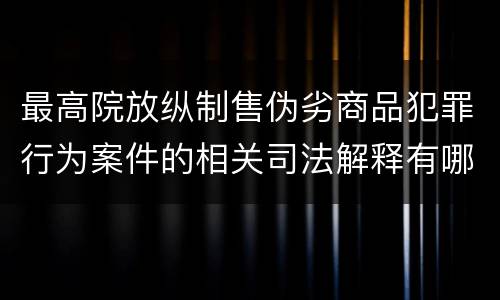 最高院放纵制售伪劣商品犯罪行为案件的相关司法解释有哪些主要规定