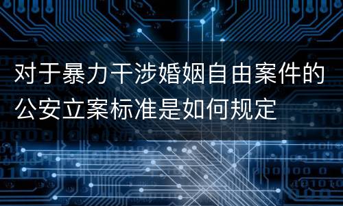 对于暴力干涉婚姻自由案件的公安立案标准是如何规定