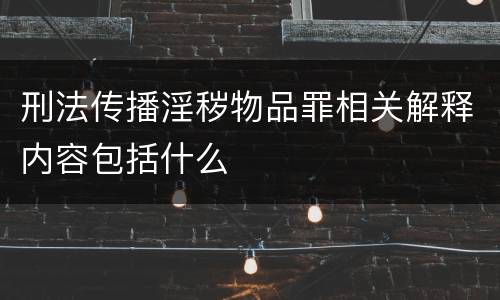 刑法传播淫秽物品罪相关解释内容包括什么