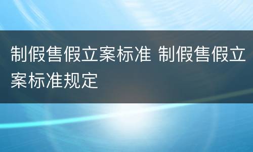 制假售假立案标准 制假售假立案标准规定