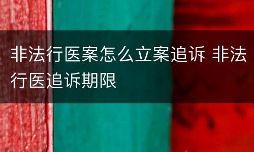 非法行医案怎么立案追诉 非法行医追诉期限