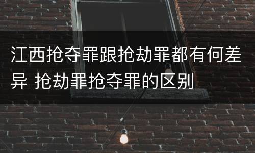 江西抢夺罪跟抢劫罪都有何差异 抢劫罪抢夺罪的区别
