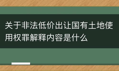 关于非法低价出让国有土地使用权罪解释内容是什么