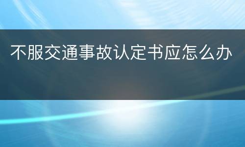 不服交通事故认定书应怎么办