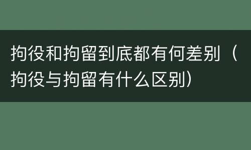拘役和拘留到底都有何差别（拘役与拘留有什么区别）