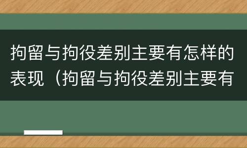 拘留与拘役差别主要有怎样的表现（拘留与拘役差别主要有怎样的表现和影响）