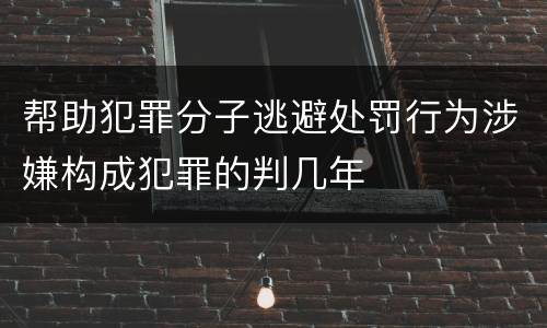 帮助犯罪分子逃避处罚行为涉嫌构成犯罪的判几年