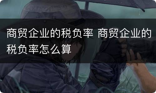 商贸企业的税负率 商贸企业的税负率怎么算