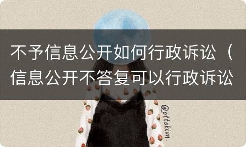 不予信息公开如何行政诉讼（信息公开不答复可以行政诉讼吗）