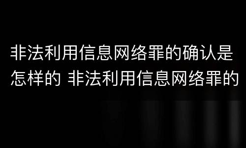 非法利用信息网络罪的确认是怎样的 非法利用信息网络罪的确认是怎样的处罚