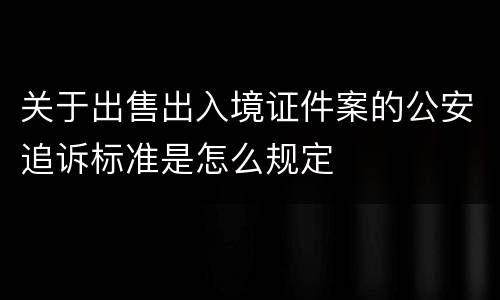 关于出售出入境证件案的公安追诉标准是怎么规定