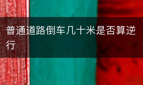 普通道路倒车几十米是否算逆行