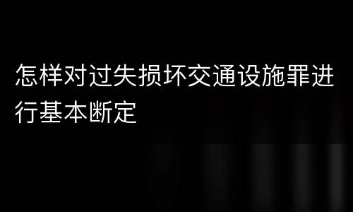 怎样对过失损坏交通设施罪进行基本断定