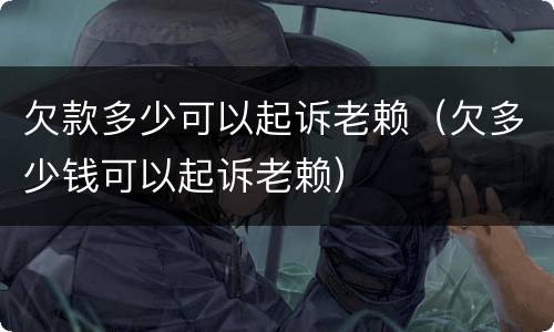 欠款多少可以起诉老赖（欠多少钱可以起诉老赖）