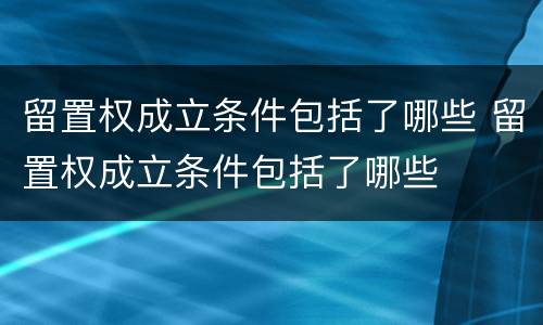 留置权成立条件包括了哪些 留置权成立条件包括了哪些
