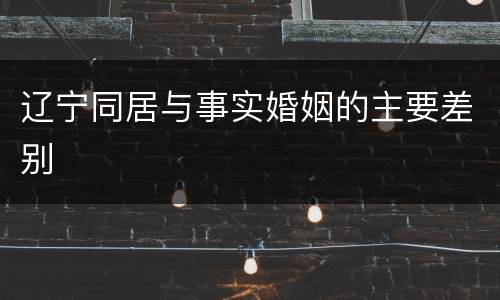 辽宁同居与事实婚姻的主要差别