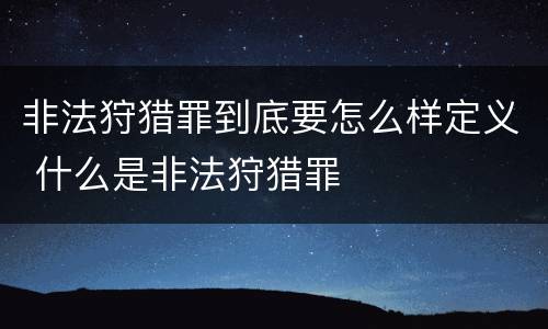非法狩猎罪到底要怎么样定义 什么是非法狩猎罪