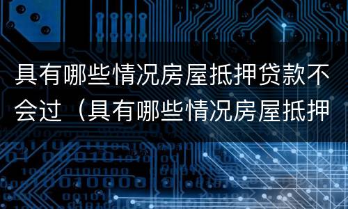 具有哪些情况房屋抵押贷款不会过（具有哪些情况房屋抵押贷款不会过期）