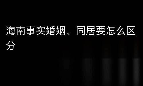 海南事实婚姻、同居要怎么区分