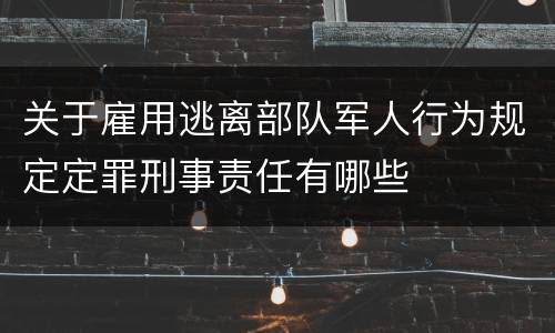 关于雇用逃离部队军人行为规定定罪刑事责任有哪些