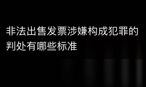 非法出售发票涉嫌构成犯罪的判处有哪些标准