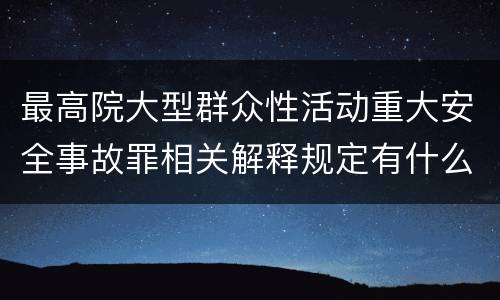最高院大型群众性活动重大安全事故罪相关解释规定有什么重要内容