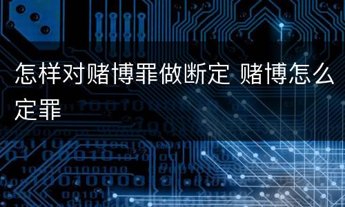 怎样对赌博罪做断定 赌博怎么定罪