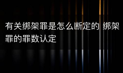 有关绑架罪是怎么断定的 绑架罪的罪数认定