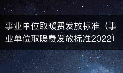 事业单位取暖费发放标准（事业单位取暖费发放标准2022）