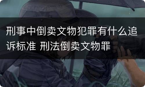 刑事中倒卖文物犯罪有什么追诉标准 刑法倒卖文物罪